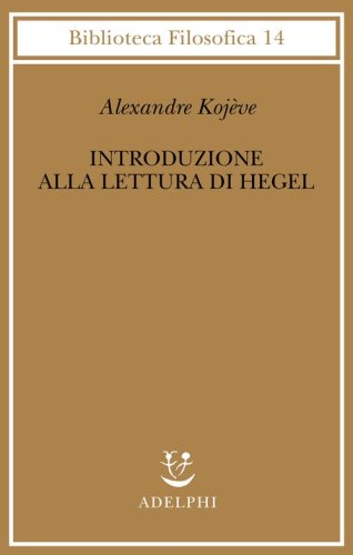 Introduzione alla lettura di Hegel - Lezioni sulla &laquo;Fenomenologia dello Spirito&raquo; tenute dal 1933 al 1939 all' Ecole Pratique des Hautes Etudes raccolte e...