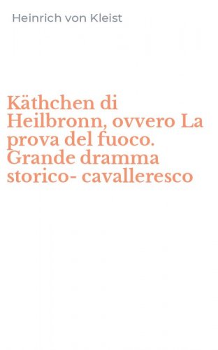 K&auml;thchen di Heilbronn, ovvero La prova del fuoco. Grande dramma storico-cavalleresco
