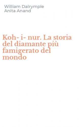 Koh-i-nur. La storia del diamante pi&ugrave; famigerato del mondo