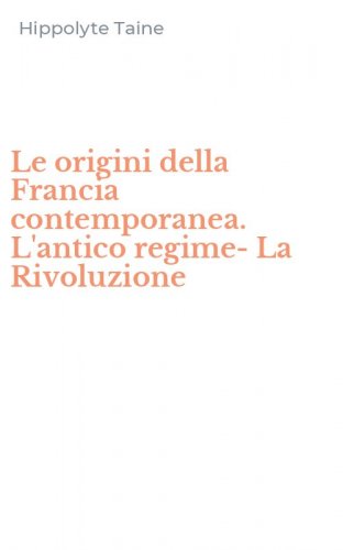 Le origini della Francia contemporanea. L'antico regime-La Rivoluzione
