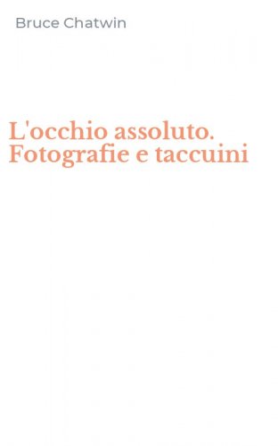 L'occhio assoluto. Fotografie e taccuini