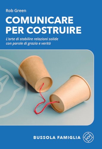 Comunicare per costruire. L'arte di stabilire relazioni solide con parole di grazia e verit&agrave;