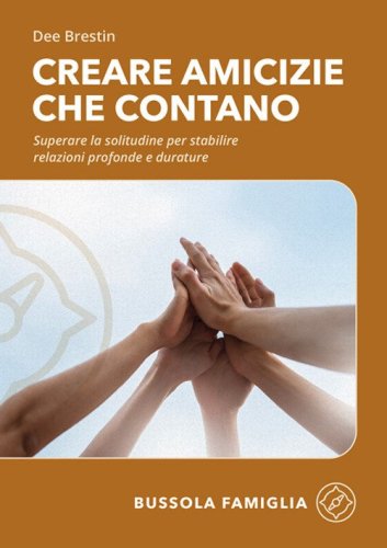 Creare amicizie che contano. Superare la solitudine per stabilire relazioni profonde e durature