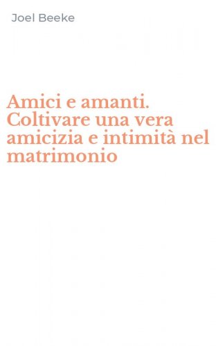 Amici e amanti. Coltivare una vera amicizia e intimit&agrave; nel matrimonio