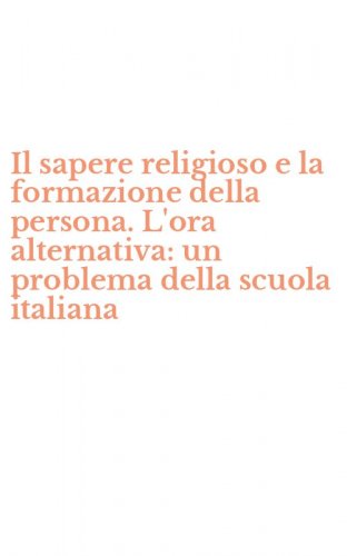 Il sapere religioso e la formazione della persona. L'ora alternativa: un problema della scuola italiana
