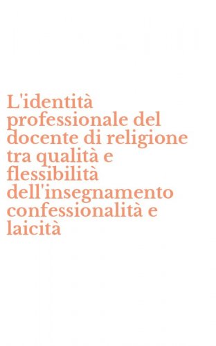 L'identit&agrave; professionale del docente di religione tra qualit&agrave; e flessibilit&agrave; dell'insegnamento confessionalit&agrave; e laicit&agrave;