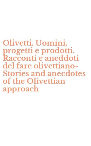 Olivetti. Uomini, progetti e prodotti. Racconti e aneddoti del fare olivettiano-Stories and anecdotes of the Olivettian approach
