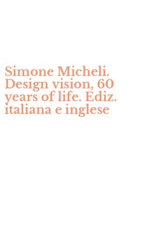 Simone Micheli. Design vision, 60 years of life. Ediz. italiana e inglese