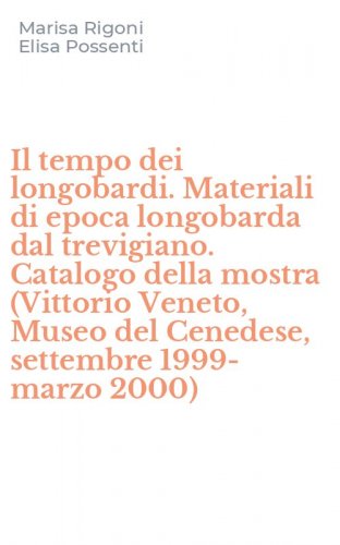 Il tempo dei longobardi. Materiali di epoca longobarda dal trevigiano. Catalogo della mostra (Vittorio Veneto, Museo del Cenedese, settembre 1999-marzo 2000)