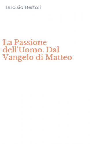 La Passione dell'Uomo. Dal Vangelo di Matteo