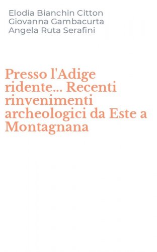 Presso l'Adige ridente... Recenti rinvenimenti archeologici da Este a Montagnana