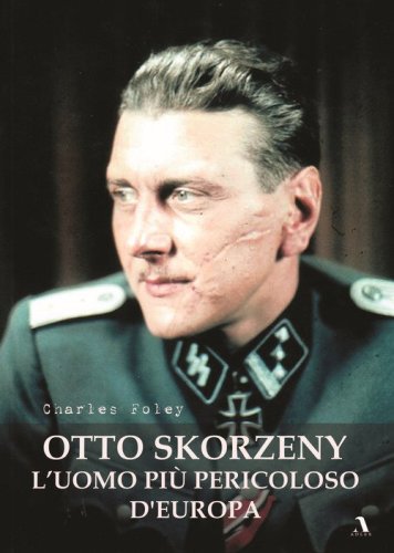 Otto Skorzeny. L'uomo pi&ugrave; pericoloso d'Europa
