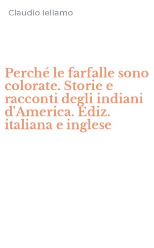 Perch&eacute; le farfalle sono colorate. Storie e racconti degli indiani d'America. Ediz. italiana e inglese