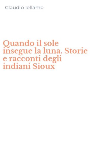 Quando il sole insegue la luna. Storie e racconti degli indiani Sioux