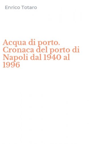 Acqua di porto. Cronaca del porto di Napoli dal 1940 al 1996
