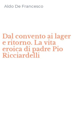 Dal convento ai lager e ritorno. La vita eroica di padre Pio Ricciardelli