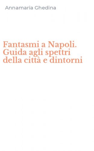 Fantasmi a Napoli. Guida agli spettri della citt&agrave; e dintorni