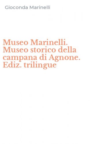 Museo Marinelli. Museo storico della campana di Agnone. Ediz. trilingue