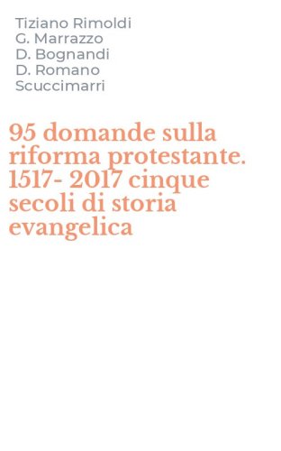 95 domande sulla riforma protestante. 1517-2017 cinque secoli di storia evangelica