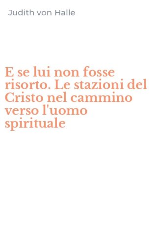 E se lui non fosse risorto. Le stazioni del Cristo nel cammino verso l'uomo spirituale