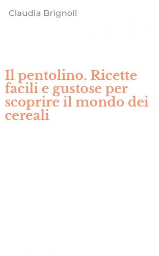 Il pentolino. Ricette facili e gustose per scoprire il mondo dei cereali