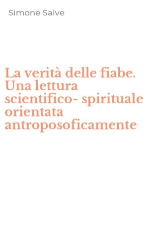 La verit&agrave; delle fiabe. Una lettura scientifico-spirituale orientata antroposoficamente