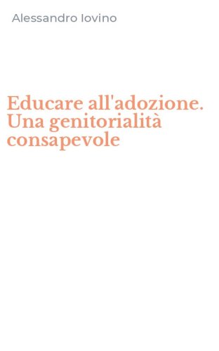 Educare all'adozione. Una genitorialit&agrave; consapevole