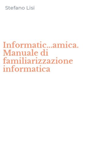 Informatic...amica. Manuale di familiarizzazione informatica