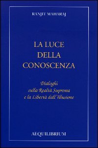 La luce della conoscenza. Dialoghi sulla realt&agrave; suprema e la libert&agrave; dell'illusione