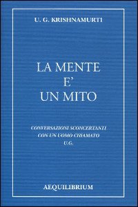 La mente &egrave; un mito. Conversazioni sconcertanti con un uomo chiamato U. G.