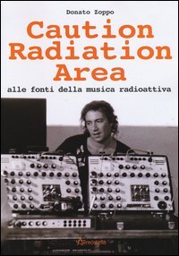 Caution Radiation Area. Alle fonti della musica radioattiva