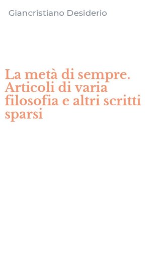 La met&agrave; di sempre. Articoli di varia filosofia e altri scritti sparsi
