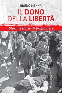 Il dono della libert&agrave;. Storia e storie di prigionieri