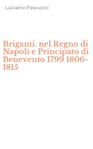 Briganti. nel Regno di Napoli e Principato di Benevento 1799 1806-1815