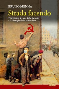 Strada facendo. Viaggio tra il virus della povert&agrave; e il contagio della solidariet&agrave;