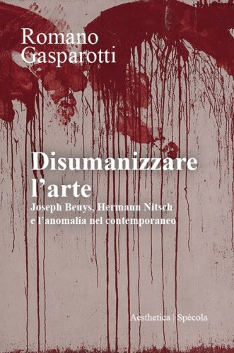 Disumanizzare l'arte. Joseph Beuys, Hermann Nitsch e l'anomalia nel contemporaneo