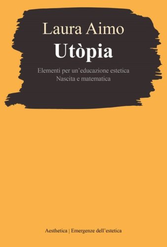 Ut&ograve;pia. Elementi per un'educazione estetica. Nascita e matematica