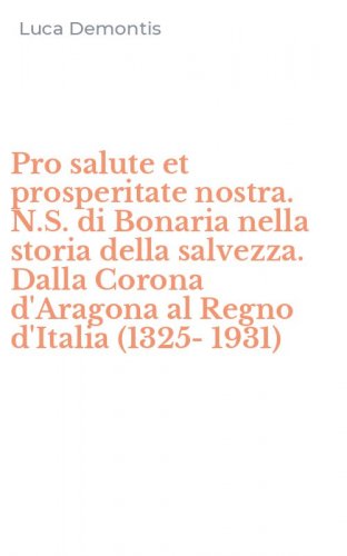 Pro salute et prosperitate nostra. N.S. di Bonaria nella storia della salvezza. Dalla Corona d'Aragona al Regno d'Italia (1325-1931)