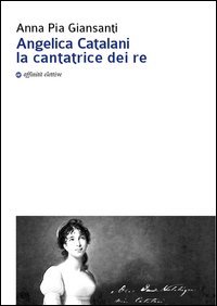 Angelica Catalani la cantatrice dei re