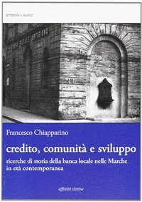 Credito, comunit&agrave; e sviluppo. Ricerche di storia della banca locale nelle Marche in et&agrave; contemopranea