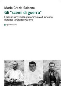 Gli &laquo;scemi di guerra&raquo;. I militari ricoverati al manicomio di Ancona durante la grande guerra