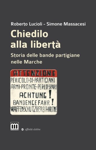 Chiedilo alla libert&agrave;. Storia delle bande partigiane nelle Marche