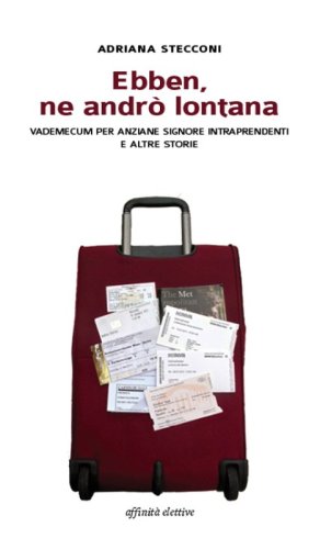 Ebben, ne andr&ograve; lontana. Vademecum per anziane signore intraprendenti e altre storie