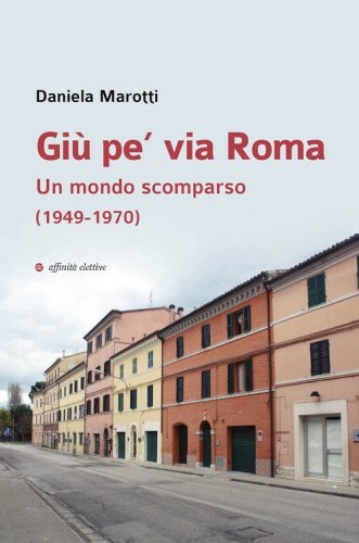 Gi&ugrave; pe' via Roma. Un mondo scomparso (1949-1970)