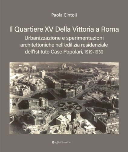 Il quartiere XV Della Vittoria a Roma. Urbanizzazione e sperimentazioni architettoniche nell'edilizia residenziale dell'Istituto Case Popolari, 1919-1930