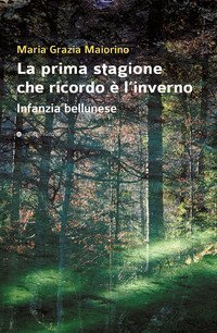 La prima stagione che ricordo &egrave; l'inverno. Infanzia bellunese