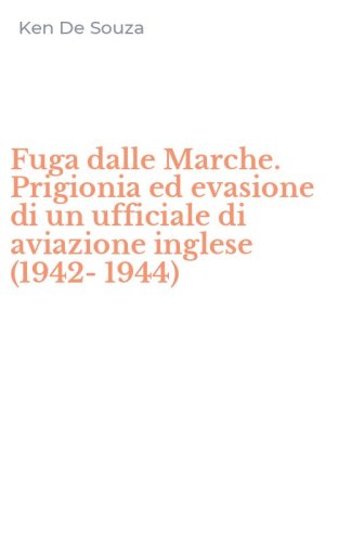 Fuga dalle Marche. Prigionia ed evasione di un ufficiale di aviazione inglese (1942-1944)