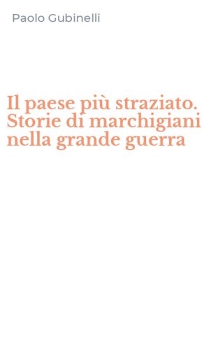 Il paese pi&ugrave; straziato. Storie di marchigiani nella grande guerra