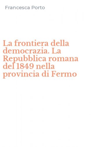 La frontiera della democrazia. La Repubblica romana del 1849 nella provincia di Fermo