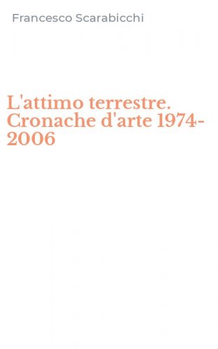 L'attimo terrestre. Cronache d'arte 1974-2006